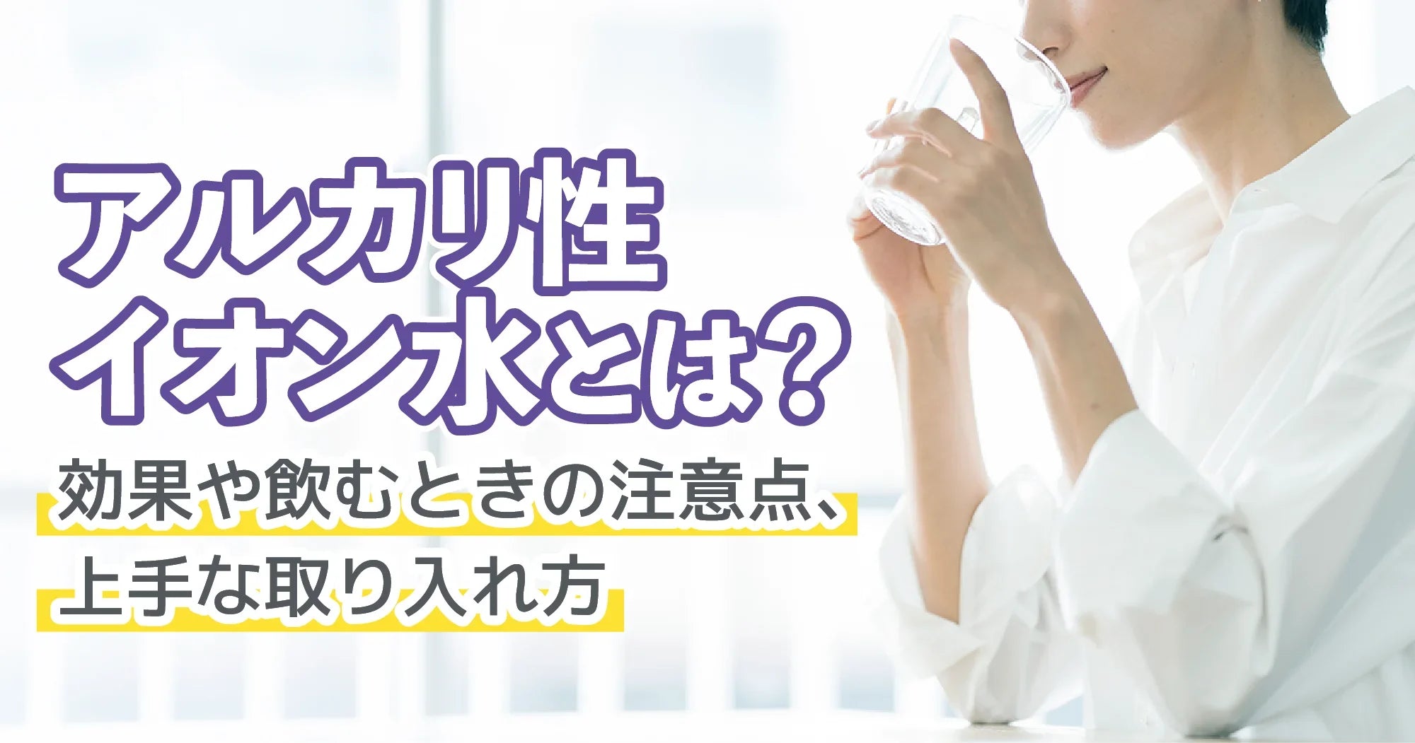 アルカリ性イオン水とは？効果や飲むときの注意点、上手な取り入れ方